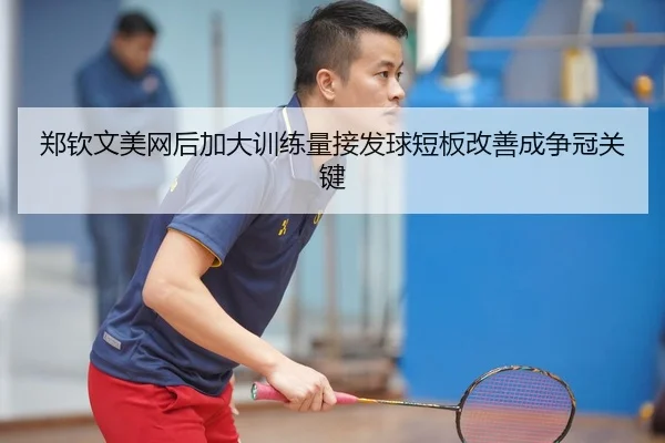 郑钦文美网后加大训练量接发球短板改善成争冠关键