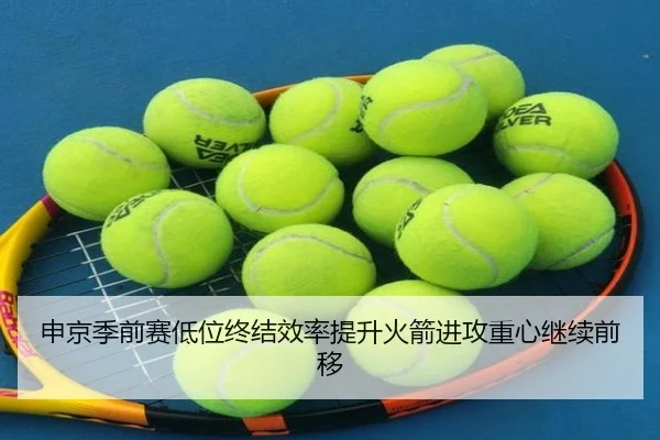 申京季前赛低位终结效率提升火箭进攻重心继续前移